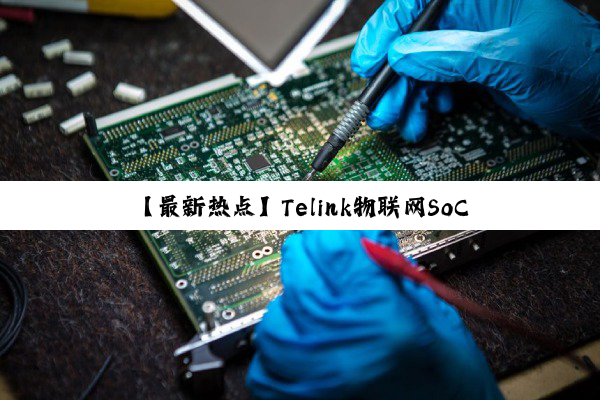 【最新热点】Telink物联网SoC芯片:引领低功耗多协议融合新纪元