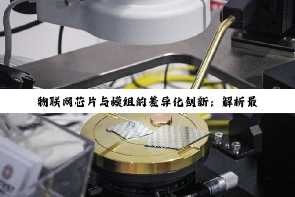 物联网芯片与模组的差异化创新：解析最新AIoT与边缘计算趋势