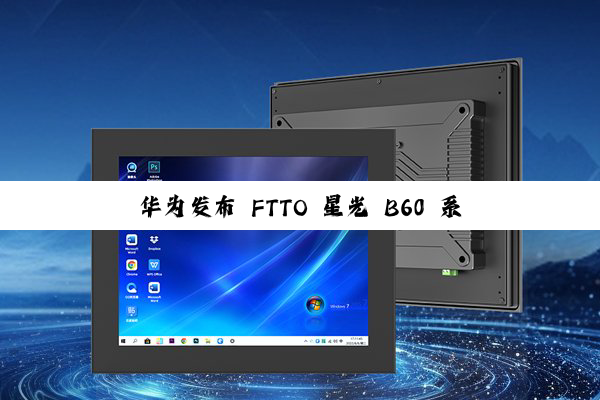 华为发布 FTTO 星光 B60 系列三大新品，含智能安防、直播、算力一体机
