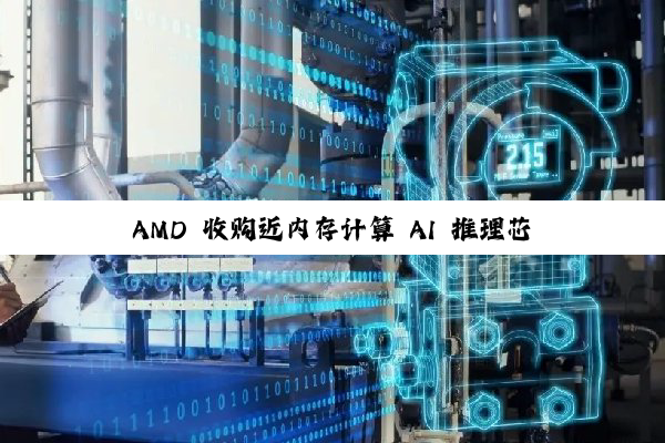 AMD 收购近内存计算 AI 推理芯片团队 Untether AI