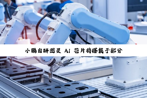 小鹏自研图灵 AI 芯片将搭载于部分大众车型