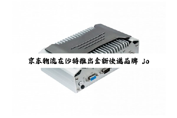 京东物流在沙特推出全新快递品牌 JoyExpress