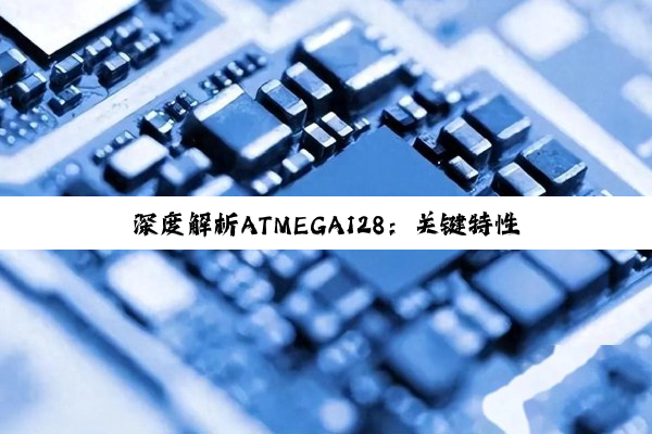 深(shēn)度(dù)解(jiě)析(xī)ATMEGA128：关键特(tè)性(xìng)与(yǔ)开(kāi)发(fā)要(yào)点(diǎn)全揭秘