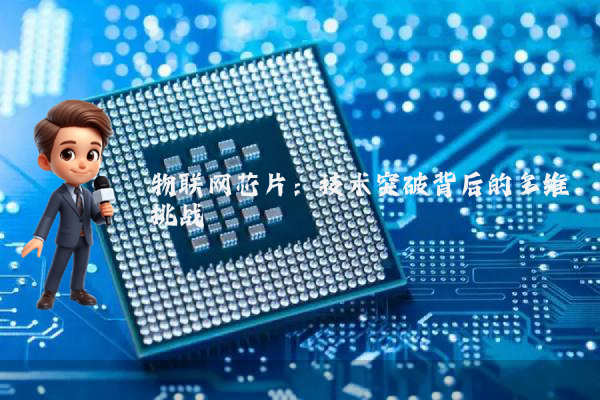 物联网芯片:技术突破背后的多维挑战