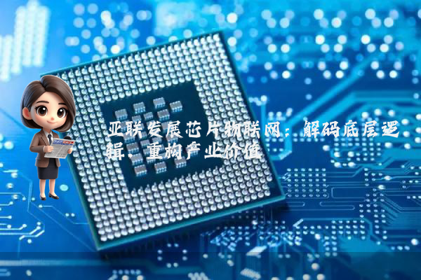 亚联发展芯片物联网:解码底层逻辑,重构产业价值